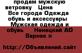 продам мужскую ветровку › Цена ­ 2 500 - Все города Одежда, обувь и аксессуары » Мужская одежда и обувь   . Ненецкий АО,Варнек п.